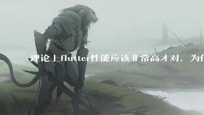 理论上flutter性能应该非常高才对，为什么好些flutter应用性能一般？